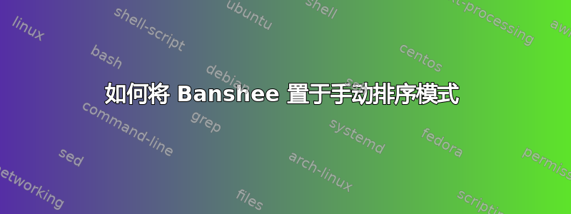 如何将 Banshee 置于手动排序模式