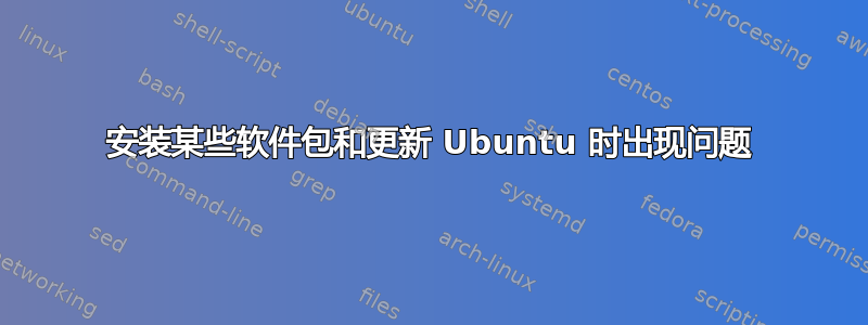 安装某些软件包和更新 Ubuntu 时出现问题