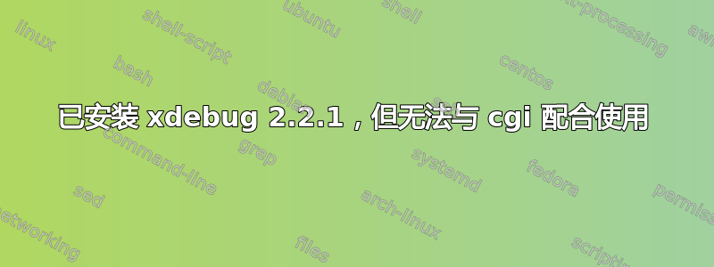 已安装 xdebug 2.2.1，但无法与 cgi 配合使用