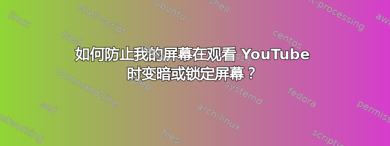 如何防止我的屏幕在观看 YouTube 时变暗或锁定屏幕？