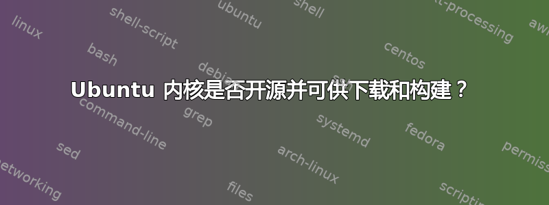 Ubuntu 内核是否开源并可供下载和构建？