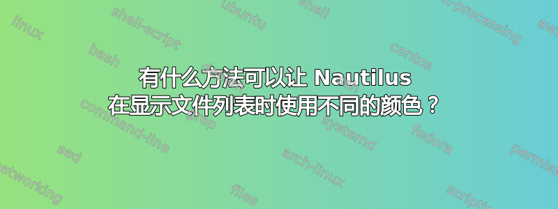 有什么方法可以让 Nautilus 在显示文件列表时使用不同的颜色？