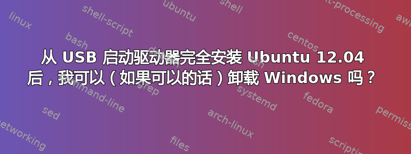 从 USB 启动驱动器完全安装 Ubuntu 12.04 后，我可以（如果可以的话）卸载 Windows 吗？