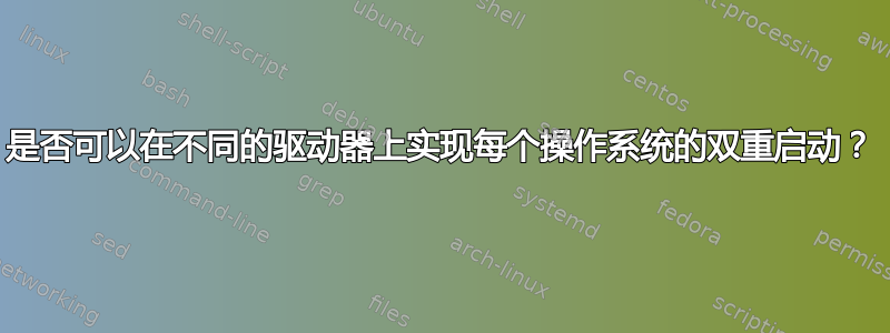 是否可以在不同的驱动器上实现每个操作系统的双重启动？