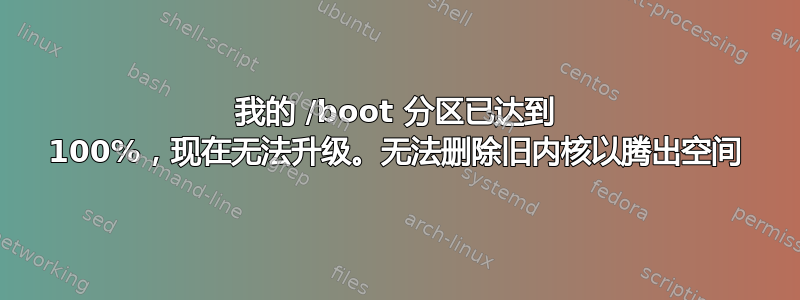 我的 /boot 分区已达到 100%，现在无法升级。无法删除旧内核以腾出空间