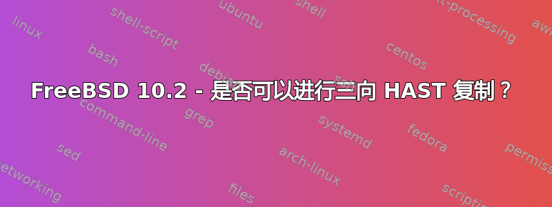 FreeBSD 10.2 - 是否可以进行三向 HAST 复制？