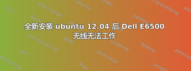 全新安装 ubuntu 12.04 后 Dell E6500 无线无法工作