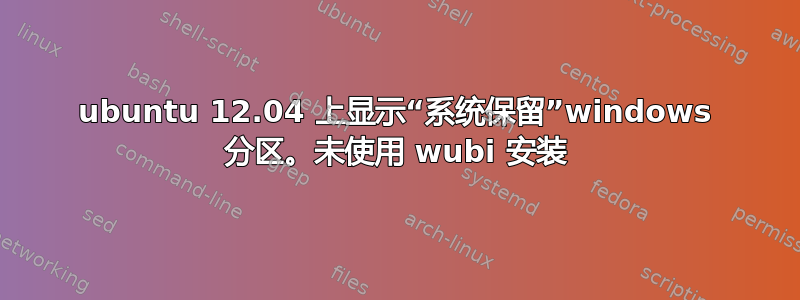 ubuntu 12.04 上显示“系统保留”windows 分区。未使用 wubi 安装