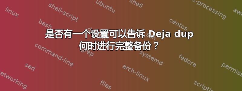 是否有一个设置可以告诉 Deja dup 何时进行完整备份？