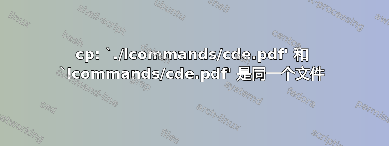 cp: `./lcommands/cde.pdf' 和 `lcommands/cde.pdf' 是同一个文件