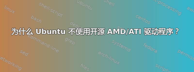 为什么 Ubuntu 不使用开源 AMD/ATI 驱动程序？