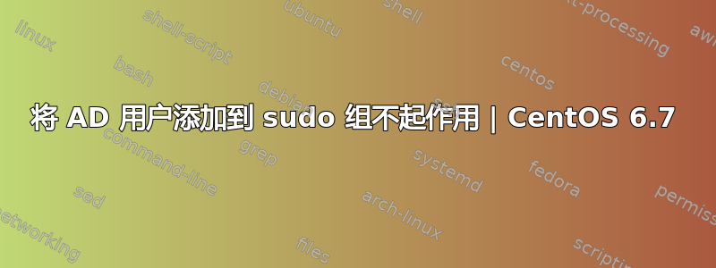 将 AD 用户添加到 sudo 组不起作用 | CentOS 6.7