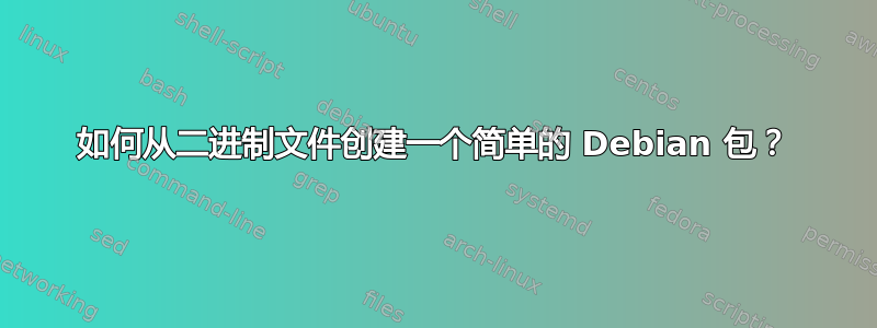 如何从二进制文件创建一个简单的 Debian 包？