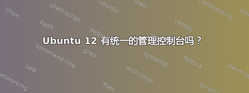 Ubuntu 12 有统一的管理控制台吗？