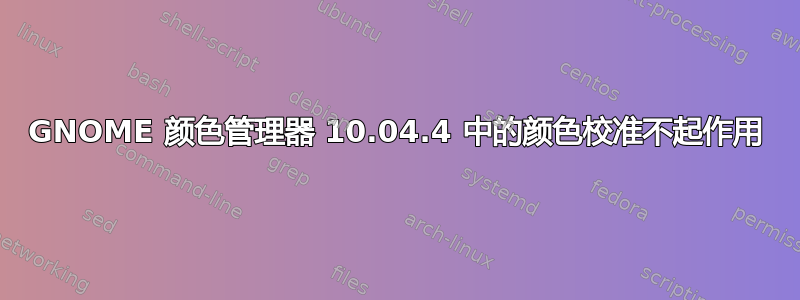 GNOME 颜色管理器 10.04.4 中的颜色校准不起作用