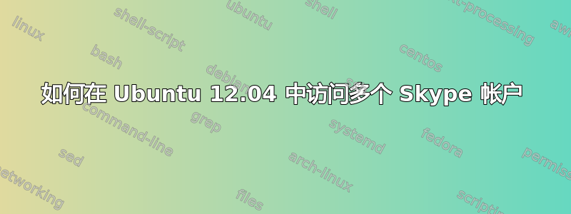 如何在 Ubuntu 12.04 中访问多个 Skype 帐户