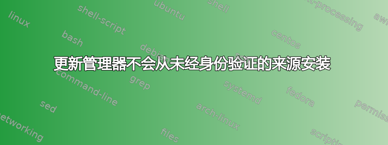 更新管理器不会从未经身份验证的来源安装