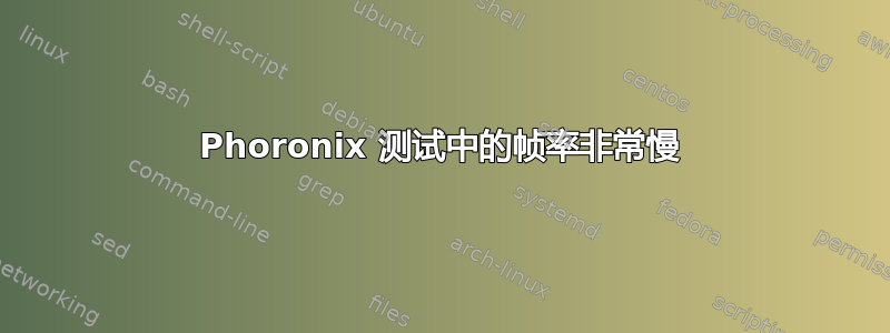 Phoronix 测试中的帧率非常慢