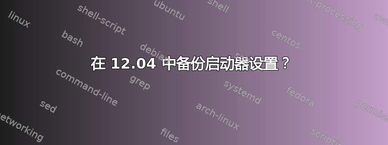 在 12.04 中备份启动器设置？