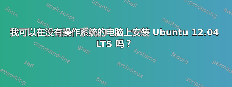 我可以在没有操作系统的电脑上安装 Ubuntu 12.04 LTS 吗？