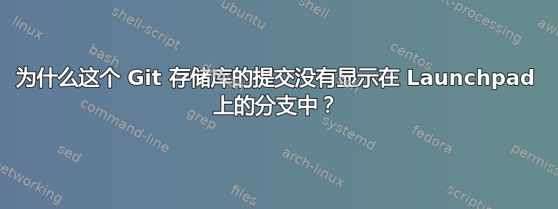 为什么这个 Git 存储库的提交没有显示在 Launchpad 上的分支中？