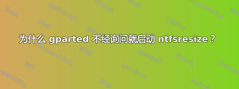 为什么 gparted 不经询问就启动 ntfsresize？