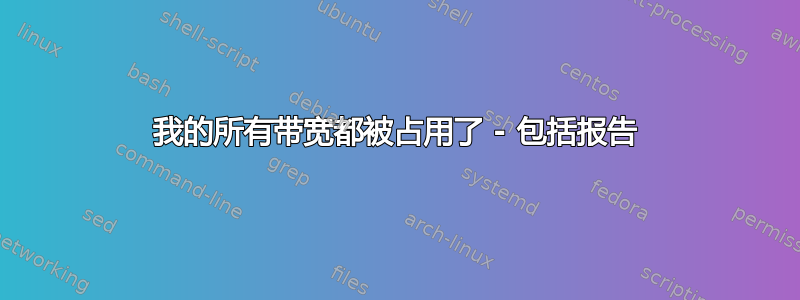 我的所有带宽都被占用了 - 包括报告