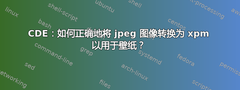 CDE：如何正确地将 jpeg 图像转换为 xpm 以用于壁纸？