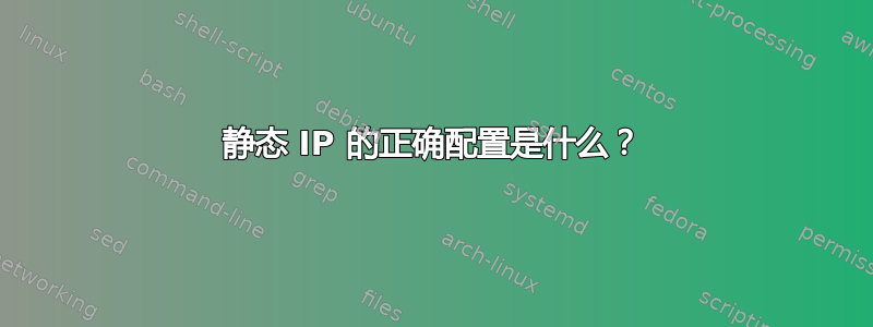 静态 IP 的正确配置是什么？