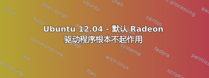 Ubuntu 12.04 - 默认 Radeon 驱动程序根本不起作用