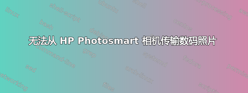 无法从 HP Photosmart 相机传输数码照片