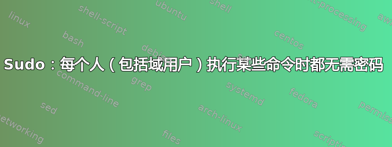 Sudo：每个人（包括域用户）执行某些命令时都无需密码