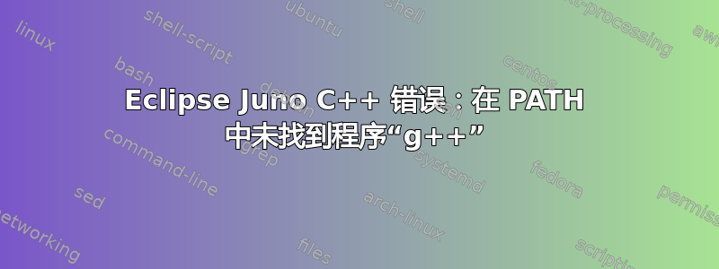 Eclipse Juno C++ 错误：在 PATH 中未找到程序“g++”