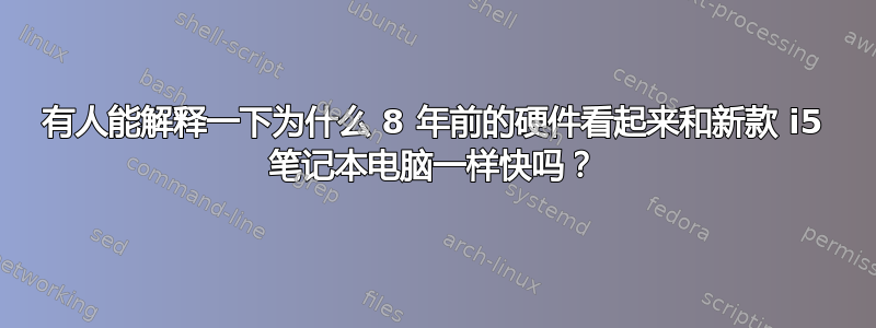 有人能解释一下为什么 8 年前的硬件看起来和新款 i5 笔记本电脑一样快吗？