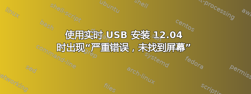 使用实时 USB 安装 12.04 时出现“严重错误，未找到屏幕”