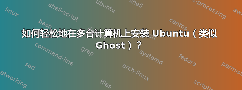 如何轻松地在多台计算机上安装 Ubuntu（类似 Ghost）？