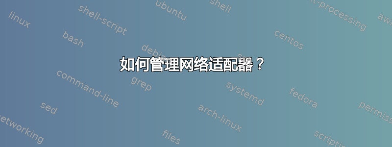 如何管理网络适配器？