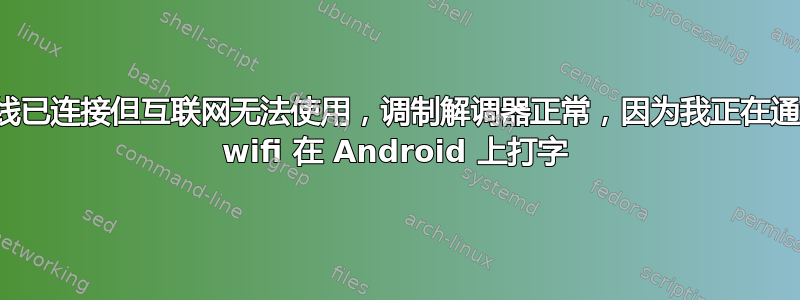 无线已连接但互联网无法使用，调制解调器正常，因为我正在通过 wifi 在 Android 上打字