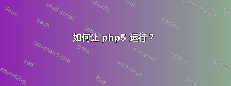 如何让 php5 运行？