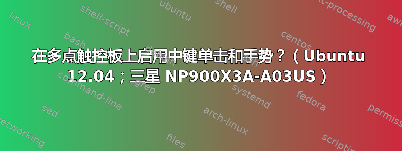 在多点触控板上启用中键单击和手势？（Ubuntu 12.04；三星 NP900X3A-A03US）