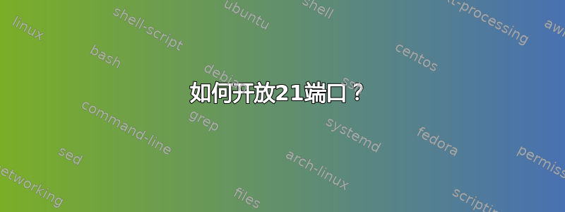 如何开放21端口？