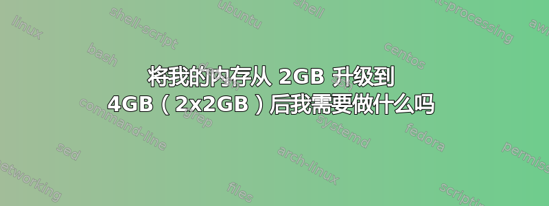 将我的内存从 2GB 升级到 4GB（2x2GB）后我需要做什么吗