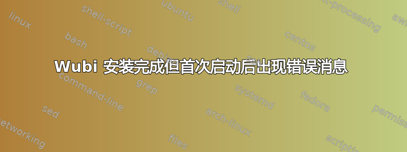 Wubi 安装完成但首次启动后出现错误消息