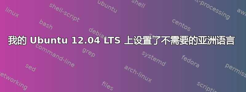 我的 Ubuntu 12.04 LTS 上设置了不需要的亚洲语言