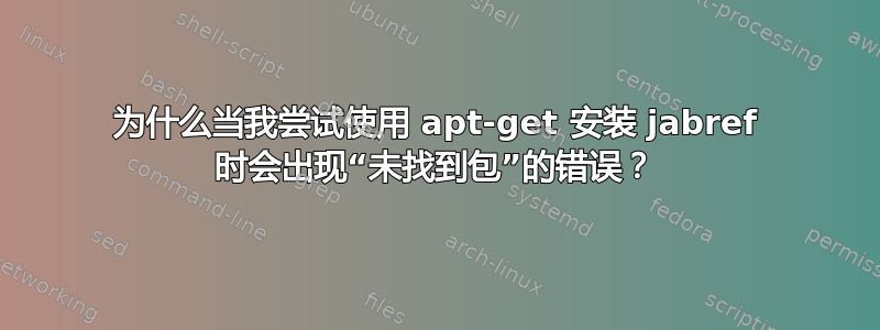 为什么当我尝试使用 apt-get 安装 jabref 时会出现“未找到包”的错误？