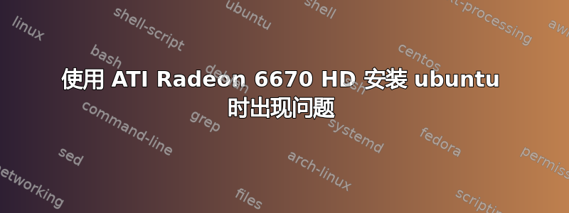 使用 ATI Radeon 6670 HD 安装 ubuntu 时出现问题