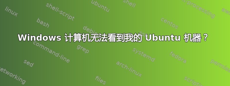 Windows 计算机无法看到我的 Ubuntu 机器？