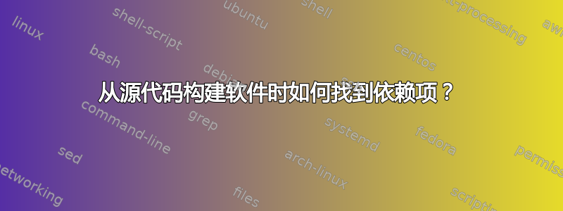 从源代码构建软件时如何找到依赖项？