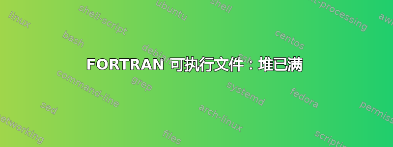 FORTRAN 可执行文件：堆已满