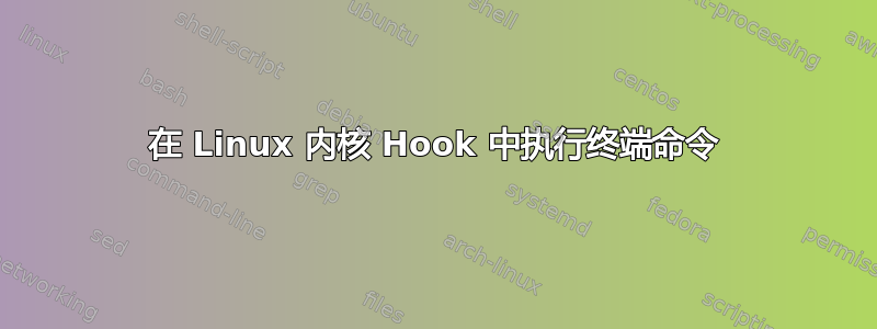 在 Linux 内核 Hook 中执行终端命令